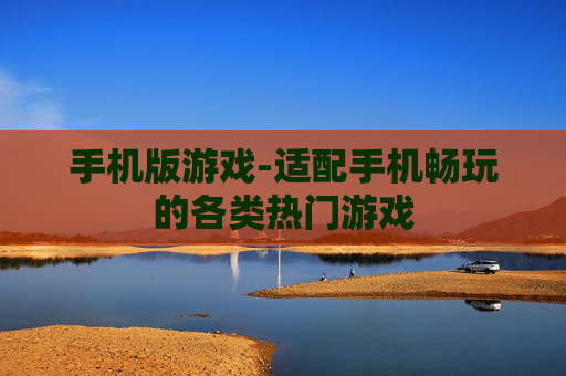 手机版游戏-适配手机畅玩的各类热门游戏