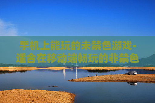手机上能玩的未禁色游戏-适合在移动端畅玩的非禁色娱乐游戏