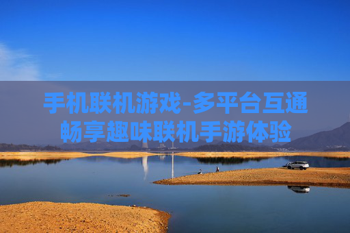 手机联机游戏-多平台互通畅享趣味联机手游体验