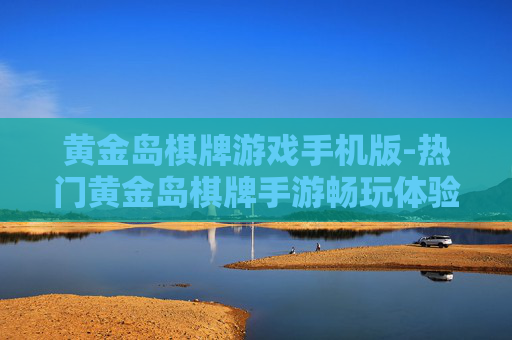 黄金岛棋牌游戏手机版-热门黄金岛棋牌手游畅玩体验