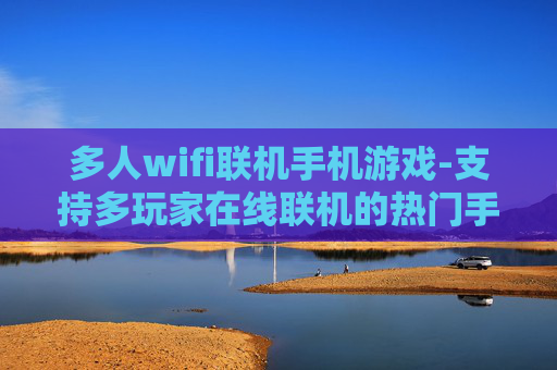 多人wifi联机手机游戏-支持多玩家在线联机的热门手机游戏