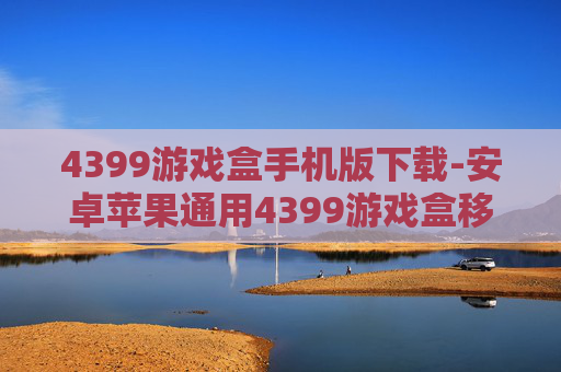 4399游戏盒手机版下载-安卓苹果通用4399游戏盒移动端获取途径