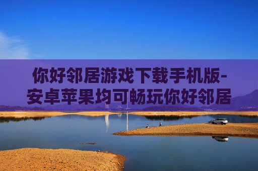 你好邻居游戏下载手机版-安卓苹果均可畅玩你好邻居手机游戏