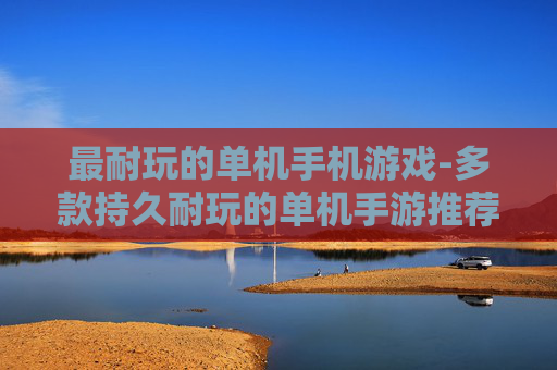最耐玩的单机手机游戏-多款持久耐玩的单机手游推荐