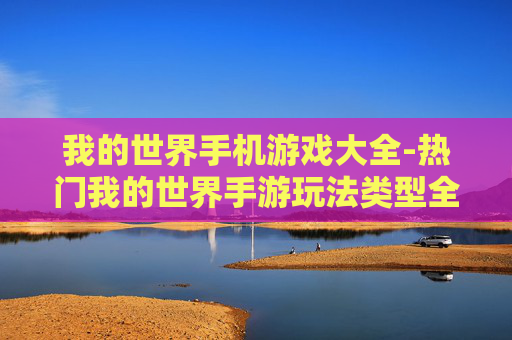 我的世界手机游戏大全-热门我的世界手游玩法类型全集合