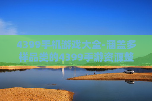 4399手机游戏大全-涵盖多样品类的4399手游资源整合