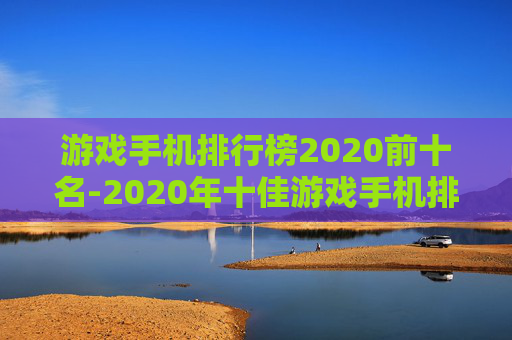 游戏手机排行榜2020前十名-2020年十佳游戏手机排名情况