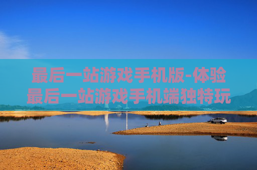最后一站游戏手机版-体验最后一站游戏手机端独特玩法