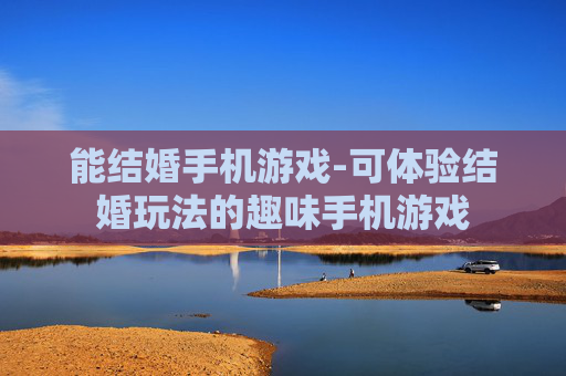 能结婚手机游戏-可体验结婚玩法的趣味手机游戏