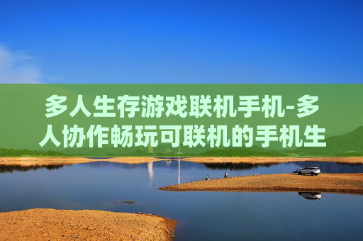 多人生存游戏联机手机-多人协作畅玩可联机的手机生存游戏