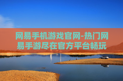 网易手机游戏官网-热门网易手游尽在官方平台畅玩