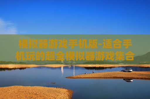 模拟器游戏手机版-适合手机玩的超全模拟器游戏集合