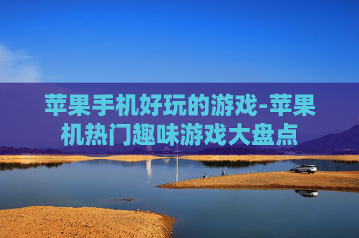 苹果手机好玩的游戏-苹果机热门趣味游戏大盘点
