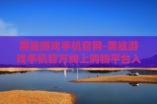 黑鲨游戏手机官网-黑鲨游戏手机官方线上购物平台入口