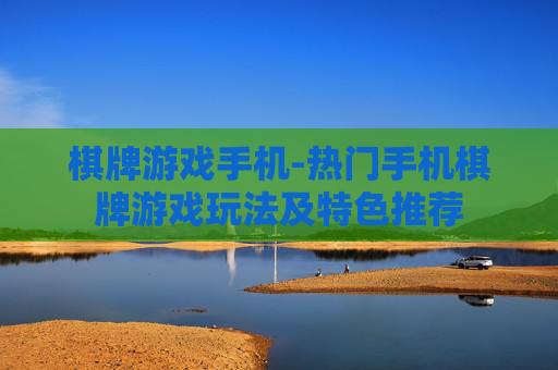 棋牌游戏手机-热门手机棋牌游戏玩法及特色推荐