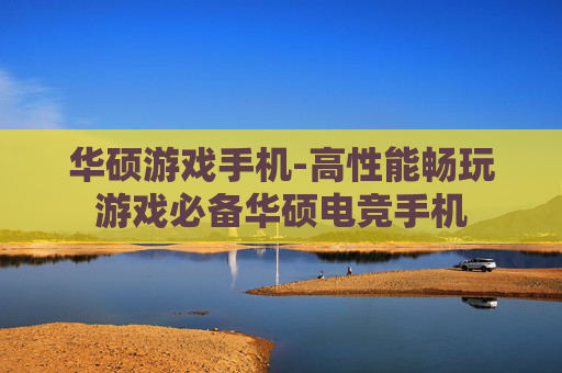 华硕游戏手机-高性能畅玩游戏必备华硕电竞手机