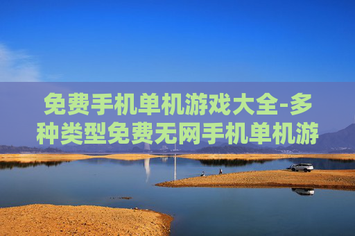 免费手机单机游戏大全-多种类型免费无网手机单机游戏汇总