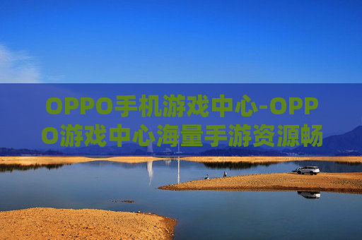 OPPO手机游戏中心-OPPO游戏中心海量手游资源畅享