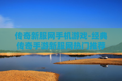 传奇新服网手机游戏-经典传奇手游新服网热门推荐