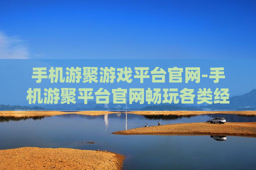 手机游聚游戏平台官网-手机游聚平台官网畅玩各类经典游戏
