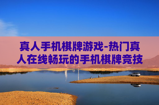 真人手机棋牌游戏-热门真人在线畅玩的手机棋牌竞技