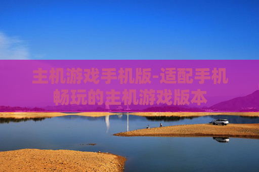 主机游戏手机版-适配手机畅玩的主机游戏版本