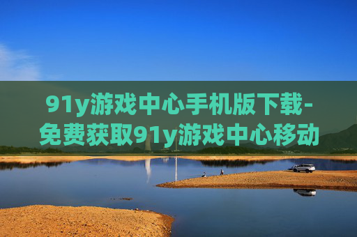 91y游戏中心手机版下载-免费获取91y游戏中心移动端安装包