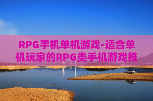 RPG手机单机游戏-适合单机玩家的RPG类手机游戏推荐
