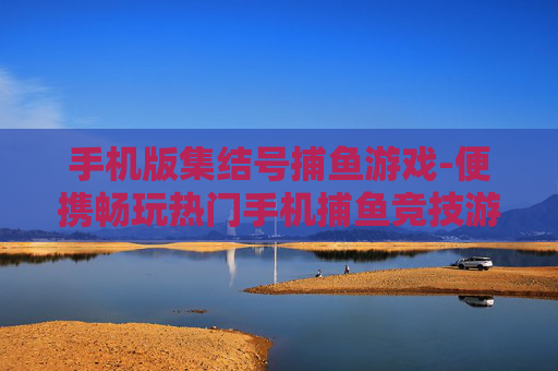 手机版集结号捕鱼游戏-便携畅玩热门手机捕鱼竞技游戏