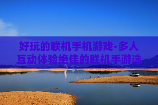 好玩的联机手机游戏-多人互动体验绝佳的联机手游选择