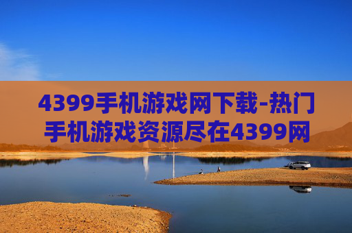 4399手机游戏网下载-热门手机游戏资源尽在4399网获取