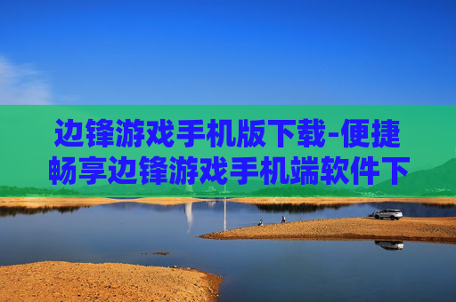 边锋游戏手机版下载-便捷畅享边锋游戏手机端软件下载