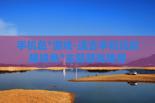 手机色*游戏-适合手机玩的趣味色*主题游戏推荐