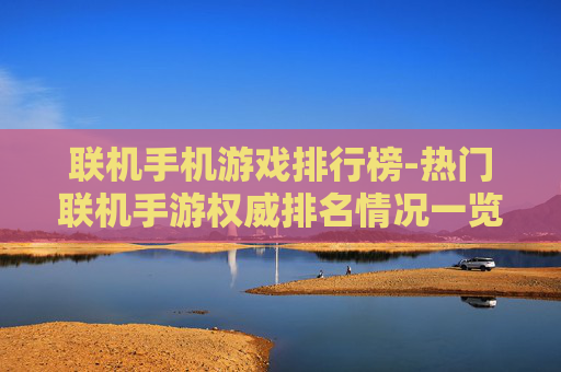 联机手机游戏排行榜-热门联机手游权威排名情况一览