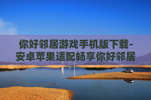 你好邻居游戏手机版下载-安卓苹果适配畅享你好邻居手游下载