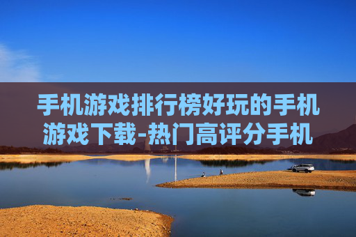 手机游戏排行榜好玩的手机游戏下载-热门高评分手机游戏资源一键获取