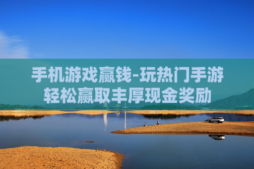 手机游戏赢钱-玩热门手游轻松赢取丰厚现金奖励