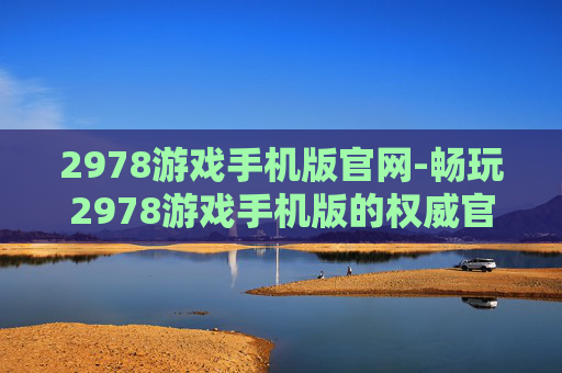2978游戏手机版官网-畅玩2978游戏手机版的权威官网入口