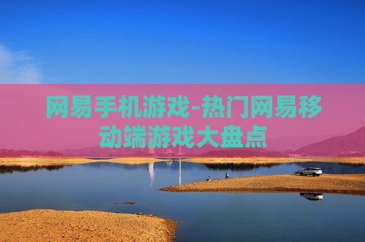网易手机游戏-热门网易移动端游戏大盘点