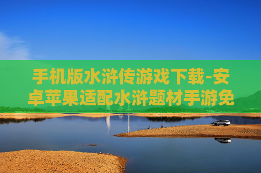 手机版水浒传游戏下载-安卓苹果适配水浒题材手游免费下