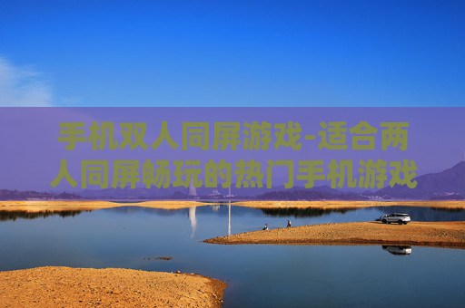 手机双人同屏游戏-适合两人同屏畅玩的热门手机游戏