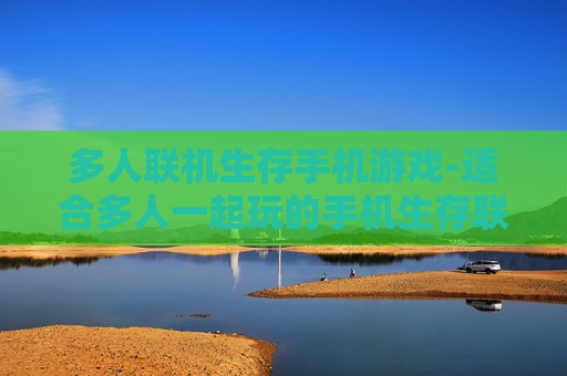 多人联机生存手机游戏-适合多人一起玩的手机生存联机游戏