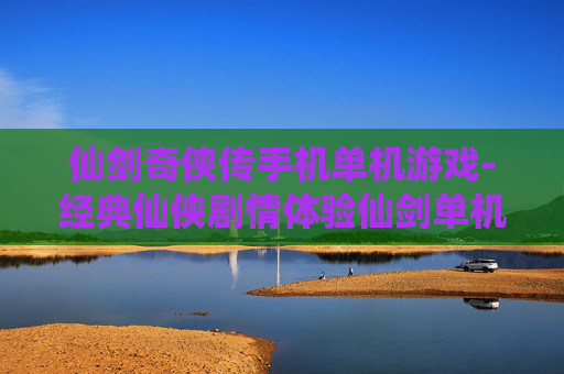 仙剑奇侠传手机单机游戏-经典仙侠剧情体验仙剑单机手游乐趣