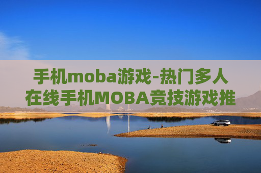 手机moba游戏-热门多人在线手机MOBA竞技游戏推荐