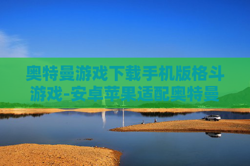 奥特曼游戏下载手机版格斗游戏-安卓苹果适配奥特曼格斗手游下载