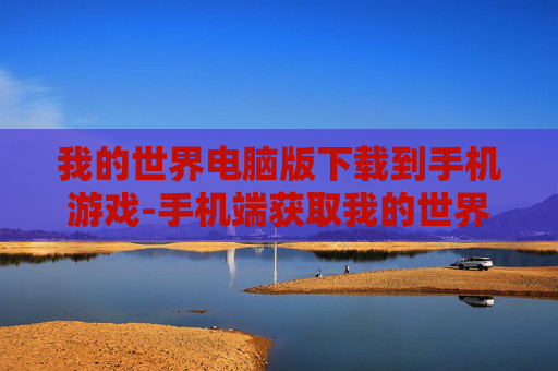 我的世界电脑版下载到手机游戏-手机端获取我的世界电脑版游戏资源