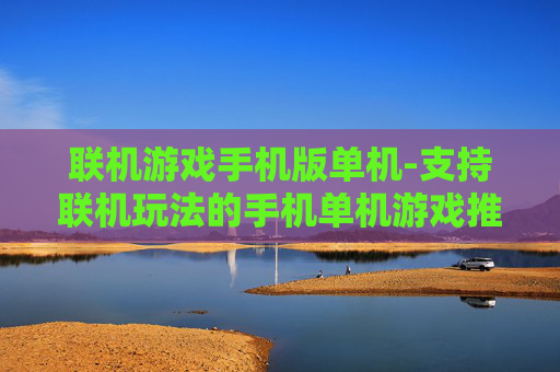 联机游戏手机版单机-支持联机玩法的手机单机游戏推荐