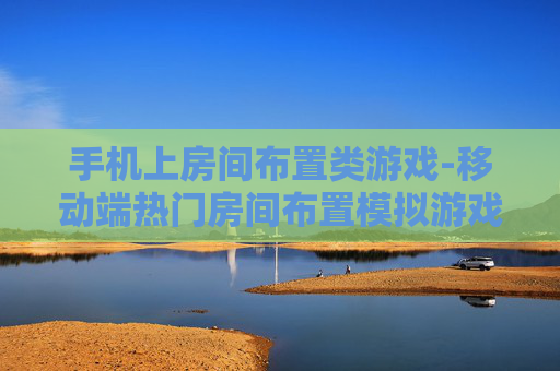 手机上房间布置类游戏-移动端热门房间布置模拟游戏推荐