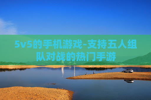5v5的手机游戏-支持五人组队对战的热门手游