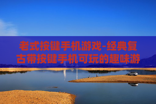 老式按键手机游戏-经典复古带按键手机可玩的趣味游戏